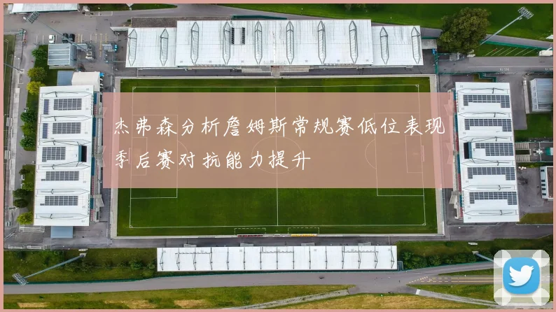 杰弗森分析詹姆斯常规赛低位表现季后赛对抗能力提升