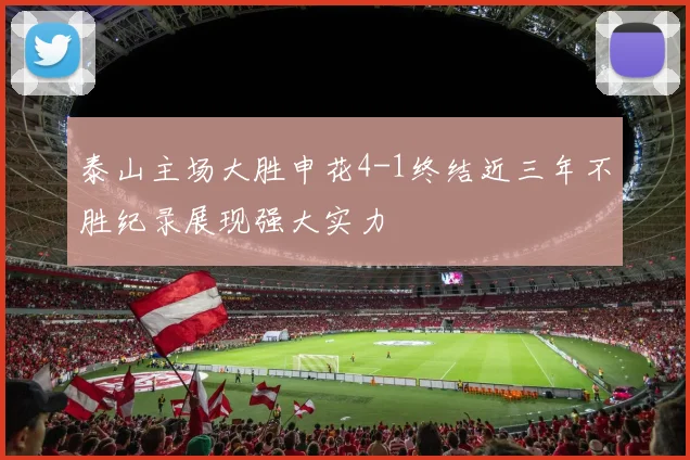 泰山主场大胜申花4-1终结近三年不胜纪录展现强大实力