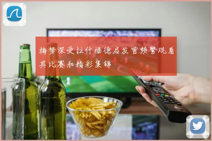 梅努深受拉什福德启发曾频繁观看其比赛和精彩集锦