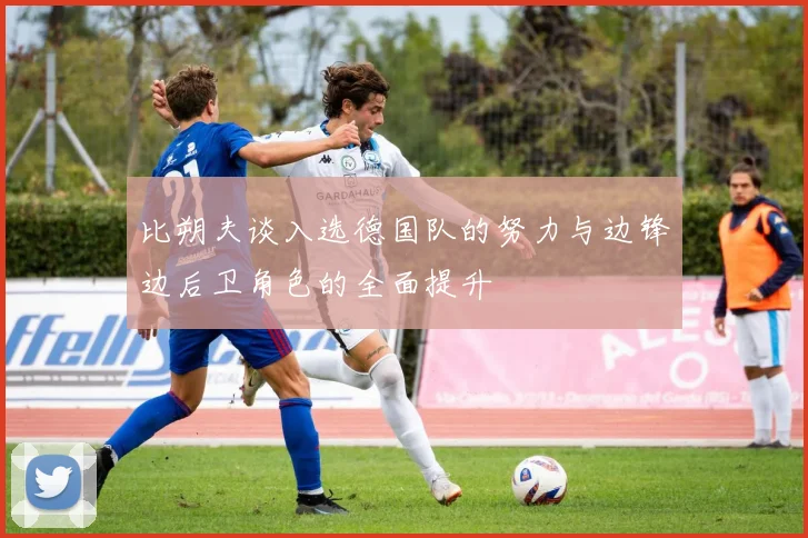 比朔夫谈入选德国队的努力与边锋边后卫角色的全面提升