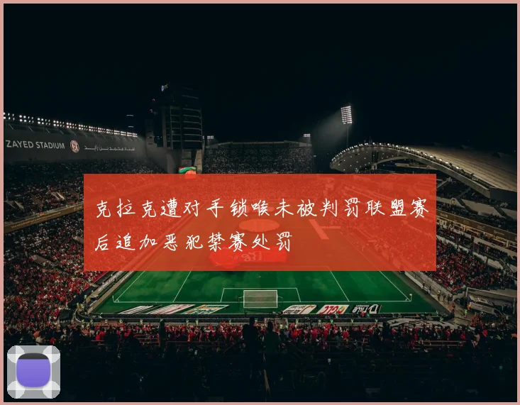 克拉克遭对手锁喉未被判罚联盟赛后追加恶犯禁赛处罚