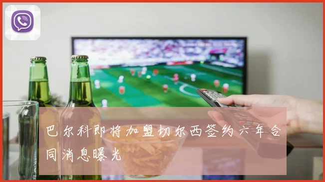 巴尔科即将加盟切尔西签约六年合同消息曝光